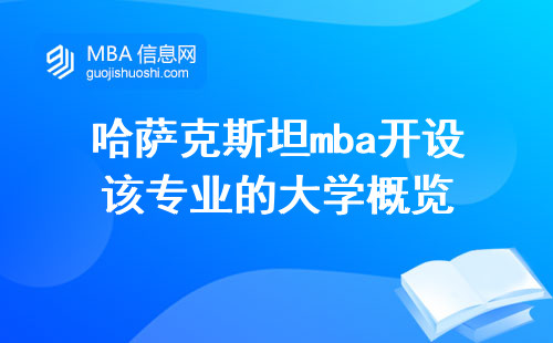 哈萨克斯坦mba开设该专业的大学概览，突破考试考核的挑战与应对