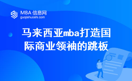 马来西亚mba打造国际商业领袖的跳板，将为您开启商业成功的新篇章