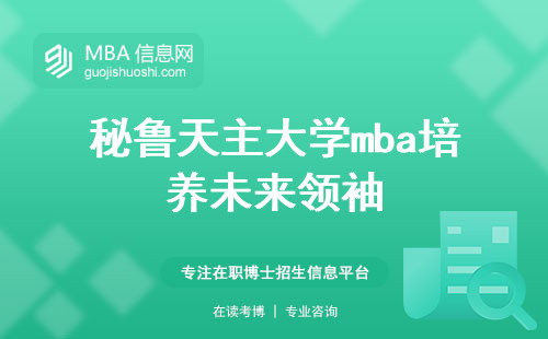 秘鲁天主大学mba培养未来领袖，揭秘学习之道