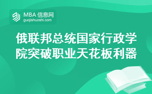 俄联邦总统国家行政学院突破职业天花板利器(俄联邦总统国家行政学院的职业发展资源)