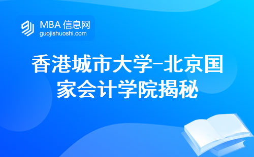 香港城市大学-北京国家会计学院揭秘，留学攻略大公开！教学质量、学习难度、学位类型揭秘，不容错过的求学指南！