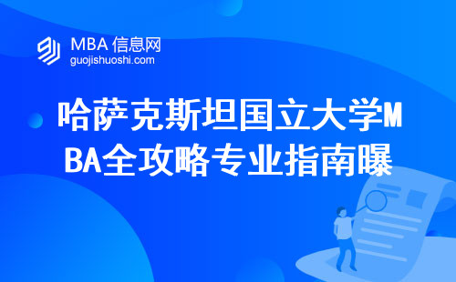 哈萨克斯坦国立大学MBA全攻略专业指南曝光，网上报名技巧，业余时间学习心得与个性化职业规划详解