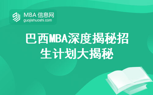 巴西MBA深度揭秘招生计划大揭秘，报名流程详解，教学体验深度了解与证书含金量揭秘