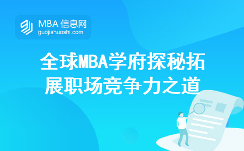 全球MBA学府探秘拓展职场竞争力之道，揭示MBA独特优势与专业选择指南