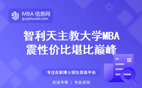 智利天主教大学MBA震性价比堪比巅峰！适读学生、考核方式、未来发展前景一网打尽