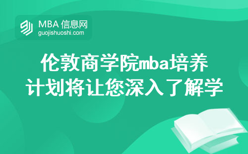 伦敦商学院mba培养计划将让您深入了解学科的前沿，通过实际的教学过程，获得丰富的学习经验