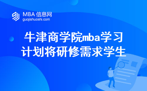 牛津商学院的mba学习计划将满足研修需求的学生，通过培养学术能力，为他们未来的职业发展提供坚实的支持