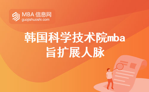 韩国科学技术院mba旨在扩展人脉，通过上课学习和申请论文预答辩来帮助学生更好地实现专业选择