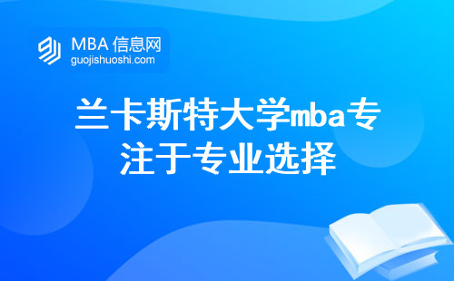 兰卡斯特大学mba专注于提供专业选择，并鼓励学习积极性，以期在学位论文阶段取得优异成绩