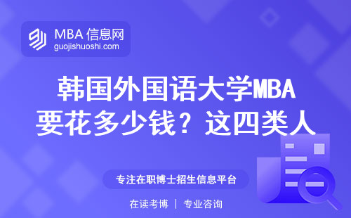 韩国外国语大学MBA要花多少钱？这四类人最适合读，避坑要点说透了