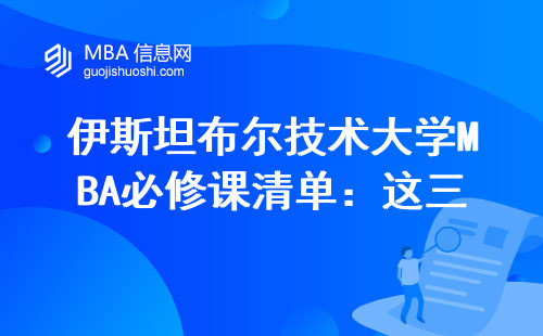 伊斯坦布尔技术大学MBA必修课清单：这三门课啃不透，学费算白交