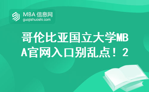 哥伦比亚国立大学MBA官网入口别乱点！2024年正确报名姿势在这