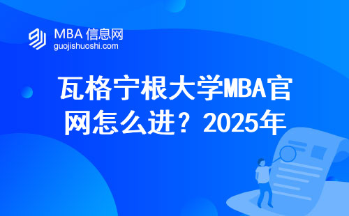 瓦格寧根大學MBA官網怎么進？2025年申請避坑指南